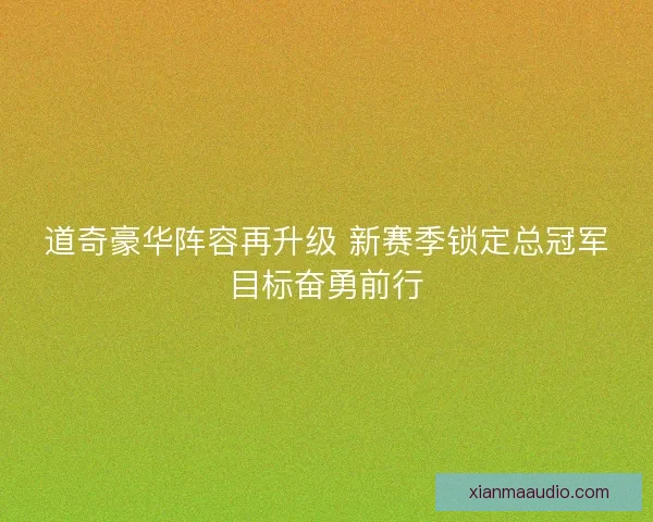 道奇豪华阵容再升级 新赛季锁定总冠军目标奋勇前行