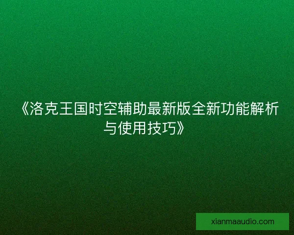 《洛克王国时空辅助最新版全新功能解析与使用技巧》