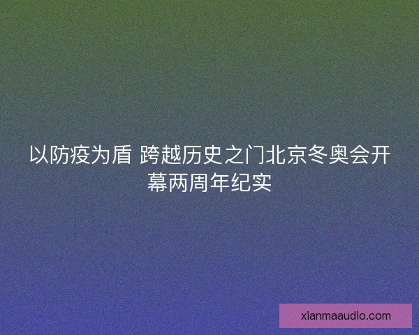 以防疫为盾 跨越历史之门北京冬奥会开幕两周年纪实