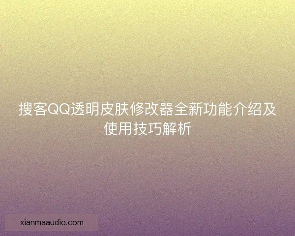 搜客QQ透明皮肤修改器全新功能介绍及使用技巧解析