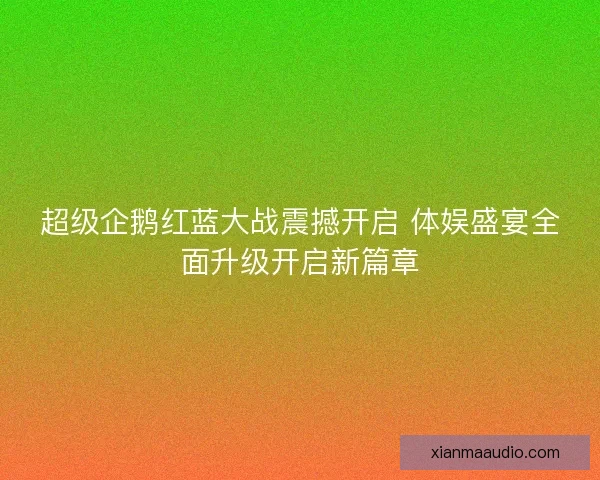 超级企鹅红蓝大战震撼开启 体娱盛宴全面升级开启新篇章