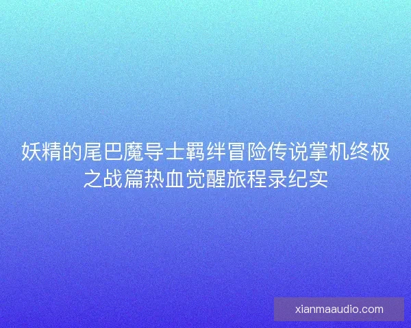 妖精的尾巴魔导士羁绊冒险传说掌机终极之战篇热血觉醒旅程录纪实