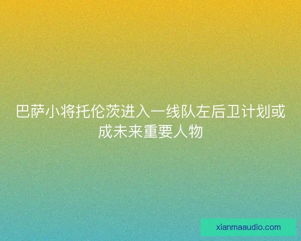 巴萨小将托伦茨进入一线队左后卫计划或成未来重要人物